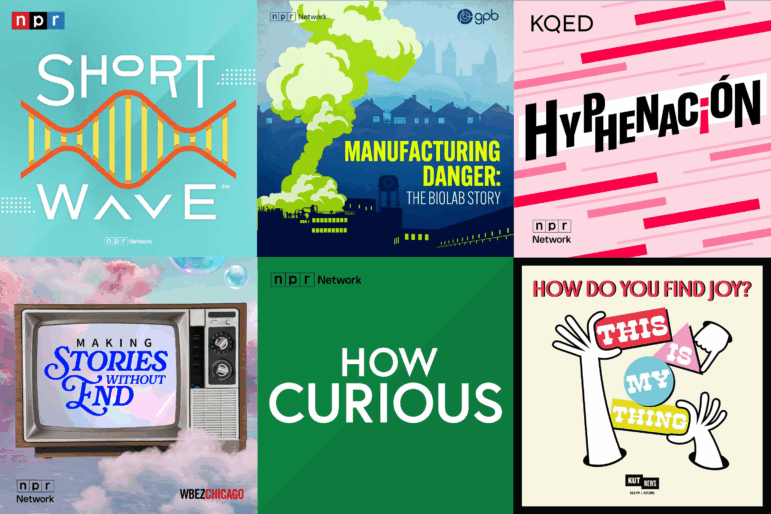 Podcast tile art for Short Wave, from NPR; Manufacturing Danger: The BioLab Story, from GPB; Hyphenación, from KQED; Making: Stories Without End, from WBEZ; How Curious, from KGOU; This Is My Thing, from KUT.