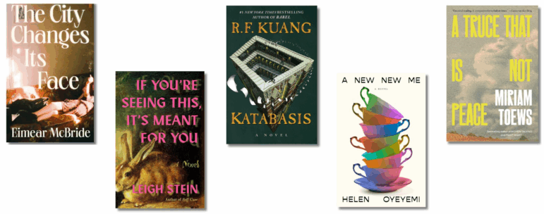 The City Changes Its Face, by Eimear McBride; If You’re Seeing This, It’s Meant for You, by Leigh Stein; Katabasis, by R.F. Kuang; A New New Me, by Helen Oyeyemi; A Truce That Is Not Peace, by Miriam Toews