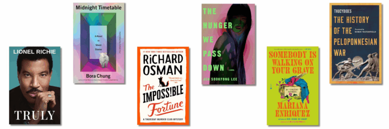 Book covers of: Truly: A Memoir, by Lionel Ritchie; Midnight Timetable: A Novel in Ghost Stories, by Bora Chung and translated by Anton Hur; The Impossible Fortune: A Thursday Murder Club Novel by Richard Osman; The Hunger We Pass Down, by Jen Sookfong Lee; Somebody Is Walking on Your Grave, by Mariana Enriquez and translated by Megan McDowell; The History of the Peloponnesian War, by Thucydides — new translation by Robin Waterfield